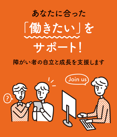 あなたに合った「働きたい」をサポート、障がい者の「自立」と「成長」を支援します