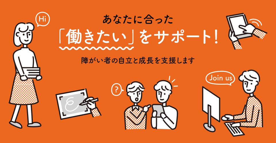 あなたに合った「働きたい」をサポート、障がい者の「自立」と「成長」を支援します